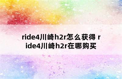 ride4川崎h2r怎么获得 ride4川崎h2r在哪购买